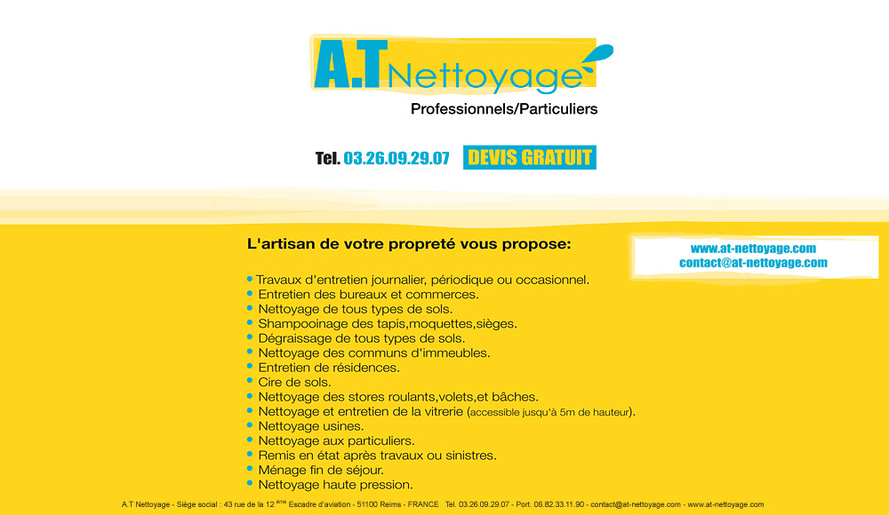 A.T Nettoyage : L'artisan de votre propret vous propose : Travaux d'entretien journalier, priodique ou occasionnel, Entretien des bureaux et commerces, Nettoyage de tous types de sols, Shampooinage des tapis,moquettes,siges, Dgraissage de tous types de sols, Nettoyage des communs d'immeubles, Entretien de rsidences, Cire de sols, Nettoyage des stores roulants,volets,et bches, Nettoyage et entretien de la vitrerie (accessible jusqu' 5m de hauteur), Nettoyage usines, Nettoyage aux particuliers, Remis en tat aprs travaux ou sinistres, Mnage fin de sjour, Nettoyage haute pression. Appellez le 03.26.09.29.07 pour un devis gratuit